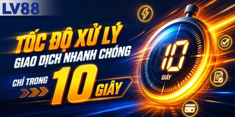 Tốc độ xử lý giao dịch nhanh chóng chỉ 10 giây